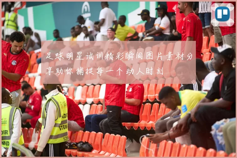 足球明星试训精彩瞬间图片素材分享助你捕捉每一个动人时刻