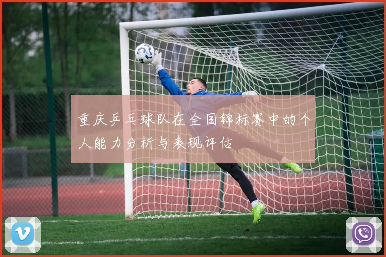 重庆乒乓球队在全国锦标赛中的个人能力分析与表现评估