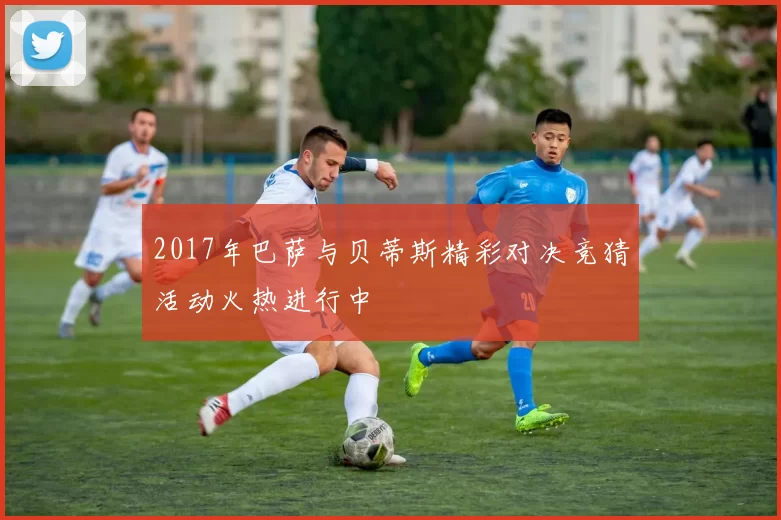 2017年巴萨与贝蒂斯精彩对决竞猜活动火热进行中