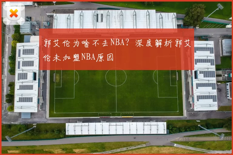 郭艾伦为啥不去NBA？深度解析郭艾伦未加盟NBA原因
