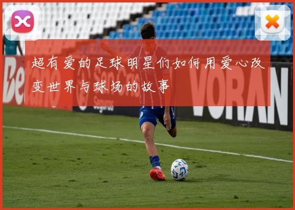 超有爱的足球明星们如何用爱心改变世界与球场的故事