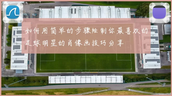 如何用简单的步骤绘制你最喜欢的足球明星的肖像画技巧分享