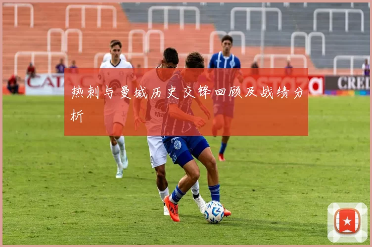 热刺与曼城历史交锋回顾及战绩分析