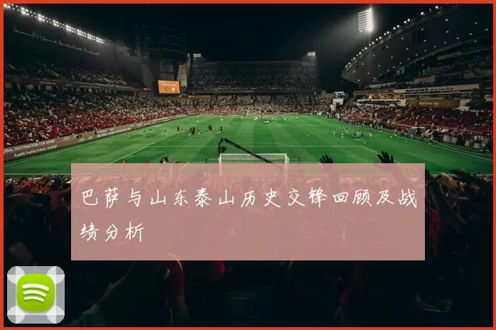 巴萨与山东泰山历史交锋回顾及战绩分析